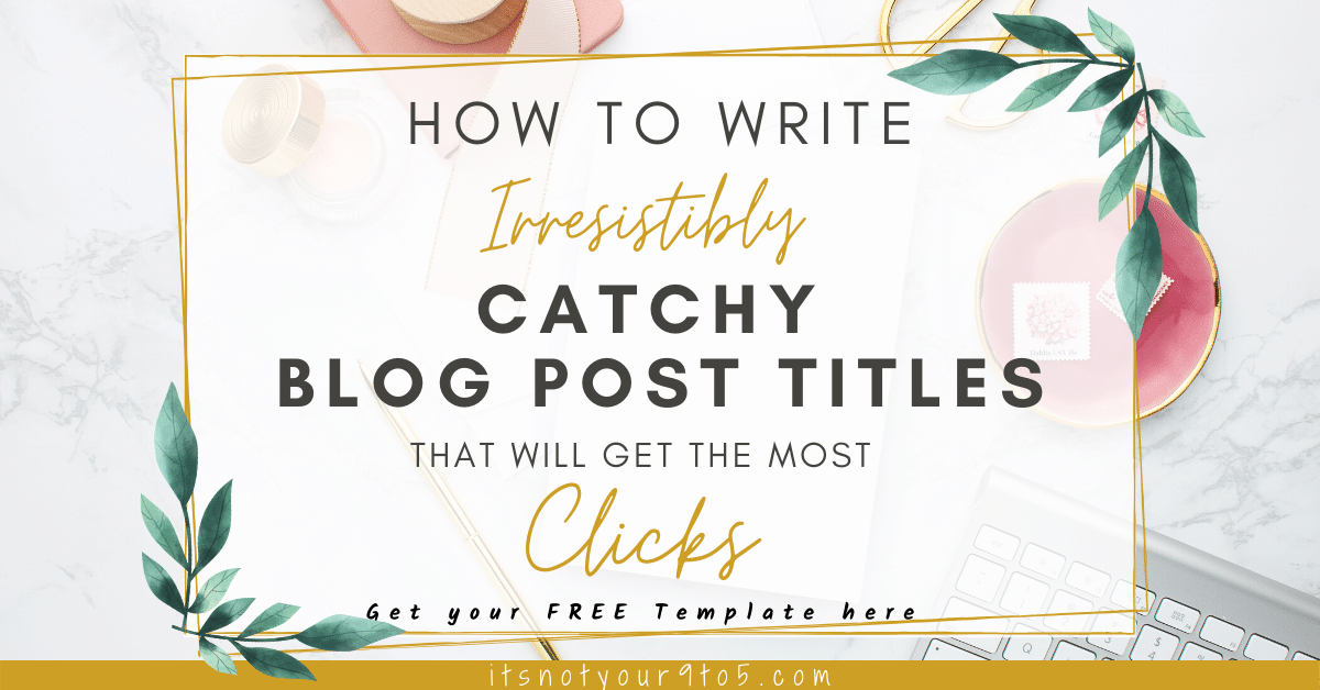 Read more about the article How to Write Irresistibly Catchy Blog Post Titles that Will Get the Most Clicks (Free Template)